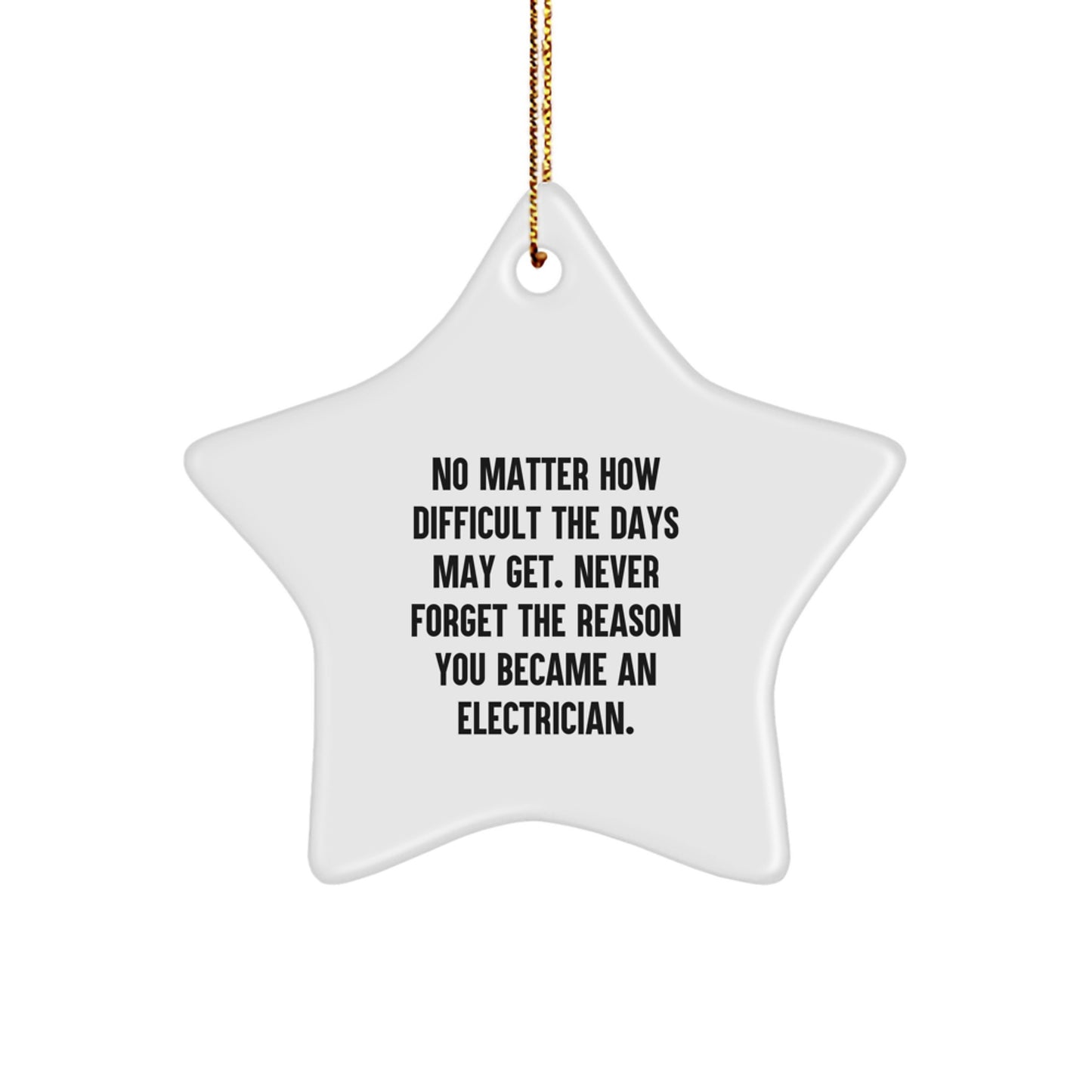 Inspirational Gifts from Electrician Friends - Christmas Star Ornament, No Matter How Difficult The Days May Get. Never Forget The Reason You Became An Electrician. for Electrician Men or Women - Image 1